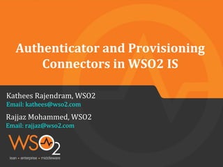 Authenticator and Provisioning
Connectors in WSO2 IS
Rajjaz Mohammed, WSO2
Email: rajjaz@wso2.com
Kathees Rajendram, WSO2
Email: kathees@wso2.com
 