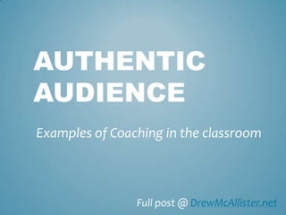 AUTHENTIC
AUDIENCE
Examples of Coaching in the classroom



                Full post @ DrewMcAllister.net
 