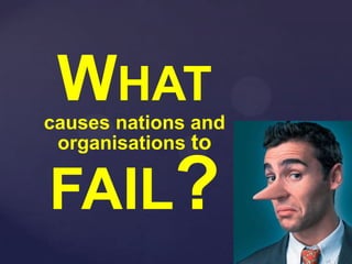 The Challenges We Face
WHAT
causes nations and
organisations to
FAIL?
 