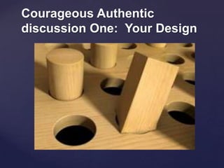 Courageous Authentic
discussion One: Your Design
 