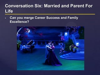 Conversation Six: Married and Parent For
Life
 Can you merge Career Success and Family
Excellence?
 
