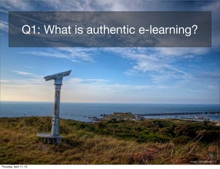 Q1: What is authentic e-learning?




                                                image: neilalderney123

Thursday, April 11, 13
 