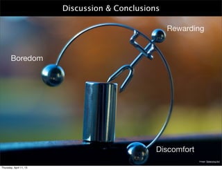 Discussion & Conclusions

                                                    Rewarding


       Boredom




                                                Discomfort
                                                             Image: Balancing Act

Thursday, April 11, 13
 