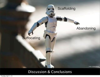Scaffolding




                                                          Abandoning

                         Suffocating




                                                                Image: Finding balance




                            Discussion & Conclusions
Thursday, April 11, 13
 