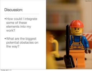 Image: Bodum




       Discussion:

       •How could I integrate
        some of these
        elements into my
        work?

       •What are the biggest
        potential obstacles on
        the way?




Thursday, April 11, 13
 