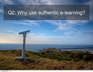 Q2: Why use authentic e-learning?




                                             image: neilalderney123

Thursday, April 11, 13
 