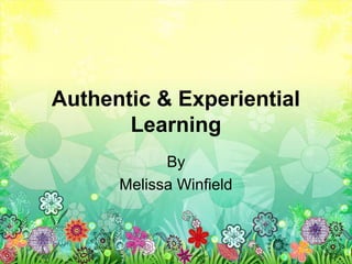 Authentic & Experiential
       Learning
            By
      Melissa Winfield
 