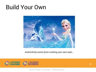 © 2015 InPowerTM Consulting llc – All Rights Reserved
Build Your Own
8
Authen4city	
  comes	
  from	
  crea4ng	
  your	
  own	
  style…	
  
 