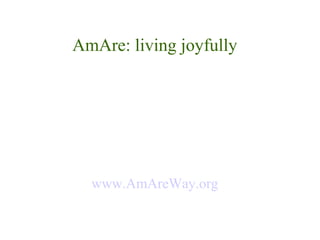 AmAre: living joyfully




  www.AmAreWay.org
 