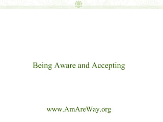 Being Aware and Accepting




   www.AmAreWay.org
 