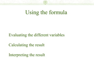 Using the formula


Evaluating the different variables

Calculating the result

Interpreting the result
 