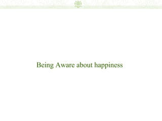 Being Aware about happiness
 