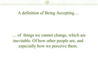 A definition of Being Accepting…




… of things we cannot change, which are
inevitable. Of how other people are, and
   especially how we perceive them.
 
