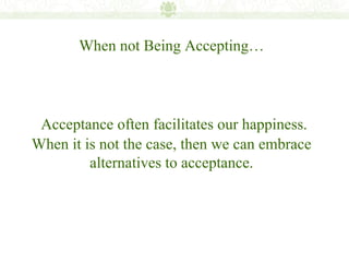 When not Being Accepting…




 Acceptance often facilitates our happiness.
When it is not the case, then we can embrace
         alternatives to acceptance.
 