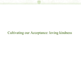 Cultivating our Acceptance: loving kindness
 