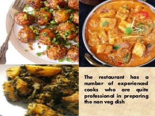 The restaurant has a
number of experienced
cooks who are quite
professional in preparing
the non veg dish
 