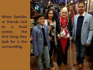 When families
or friends visit
to a food
center, the
first thing they
look for is the
surrounding.
 