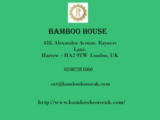 Bamboo House
438, Alexandra Avenue, Rayners
Lane,
Harrow – HA2 9TW London, UK
02087281060
eat@bamboohouseuk.com
http://www.bamboohouseuk.com/
 