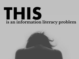 is an information literacy problem
THIS
 