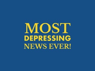 NEWS EVER!
MOST
DEPRESSING
 