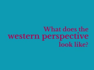 What does the
western perspective
look like?
 