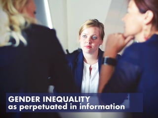as perpetuated in information
GENDER INEQUALITY
 