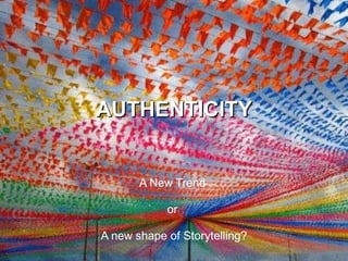 AUTHENTICITY A New Trend  or  A new shape of Storytelling? 