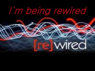 I`m being rewired
 