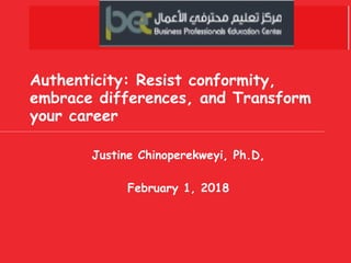 Authenticity: Resist conformity,
embrace differences, and Transform
your career
Justine Chinoperekweyi, Ph.D,
February 1, 2018
 