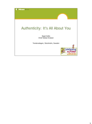 Authenticity: It's All About You
                 Nigel Hollis
             Chief Global Analyst


       Tendensdagen, Stockholm, Sweden
 