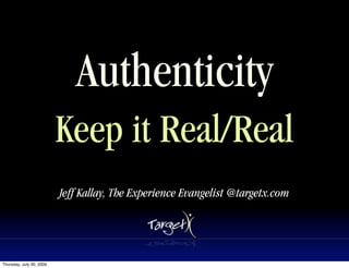 Authenticity
                          Keep it Real/Real
                          Jeff Kallay, The Experience Evangelist @targetx.com




Thursday, July 30, 2009
 