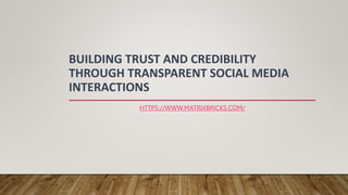 BUILDING TRUST AND CREDIBILITY
THROUGH TRANSPARENT SOCIAL MEDIA
INTERACTIONS
HTTPS://WWW.MATRIXBRICKS.COM/
 