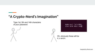 “A Crypto-Nerd’s Imagination”
Type 1st, 5th and 14th characters
of your password
Oh, obviously these will be
4, o and k
Inspired by Xkcd.com
 