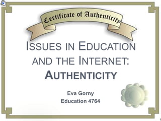 Issues in Education and the Internet:Authenticity Eva Gorny Education 4764 