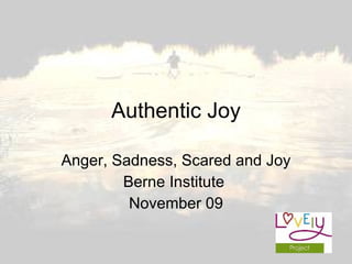 Authentic Joy Anger, Sadness, Scared and Joy Berne Institute  November 09 
