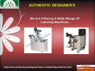 AUTHENTIC DESIGNER'SAUTHENTIC DESIGNER'S
http://www.authenticpackingmachines.com/labeling-machine.html
We Are Offering A Wide Range Of
Labeling Machines
 