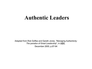 Authentic Leaders Adapted from Rob Goffee and Gareth Jones, “Managing Authenticity:  The paradox of Great Leadership ”, in  HBR ,  December 2005, p.87-94 