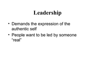 Leadership <ul><li>Demands the expression of the authentic self </li></ul><ul><li>People want to be led by someone “real” ...