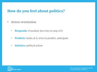 How do you feel about politics?
• Action orientation
• Responds: if needed, but tries to stay of it
• Predicts: looks at it, tries to predict, anticipate
• Initiates: politcal action
 