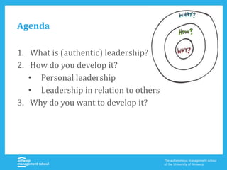 Agenda
1. What is (authentic) leadership?
2. How do you develop it?
• Personal leadership
• Leadership in relation to others
3. Why do you want to develop it?
 