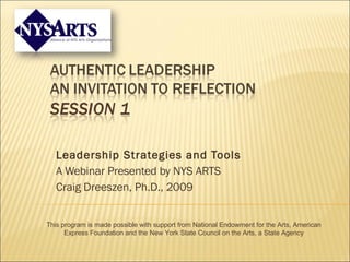 Leadership Strategies and Tools A Webinar Presented by NYS ARTS  Craig Dreeszen, Ph.D., 2009 This program is made possible with support from National Endowment for the Arts, American Express Foundation and the New York State Council on the Arts, a State Agency 