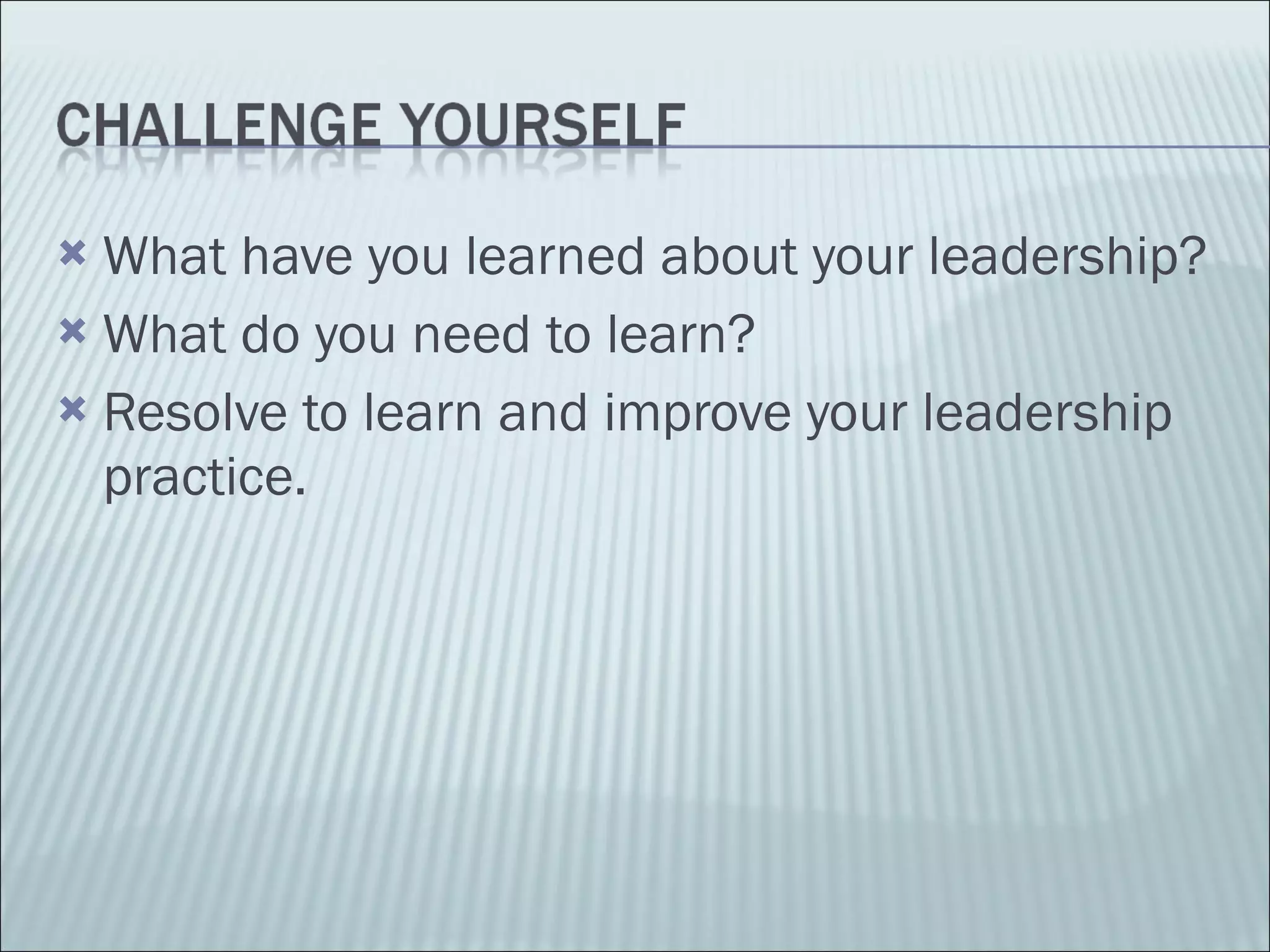 What have you learned about your leadership? What do you need to learn? Resolve to learn and improve your leadership practice. 
