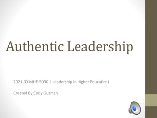 Authentic Leadership
2021-30-MHE-5090-I (Leadership in Higher Education)
Created By Cody Guzman
 