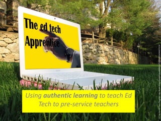 Using authentic learning to teach Ed
Tech to pre-service teachers
 