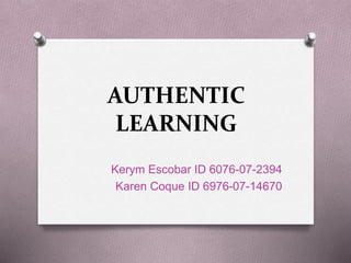 AUTHENTIC
LEARNING
Kerym Escobar ID 6076-07-2394
Karen Coque ID 6976-07-14670
 