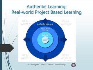 Authentic Learning:
Real-world Project Based Learning
Paul Herring MACS (Snr) CP, St Peters Lutheran College
 