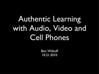 Authentic Learning with Audio, Video and Cell Phones ,[object Object],[object Object]