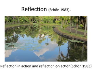 Reﬂec,on	
  (Schön	
  1983).	
  
Reﬂec,on	
  in	
  ac,on	
  and	
  reﬂec,on	
  on	
  ac,on(Schön	
  1983).
 