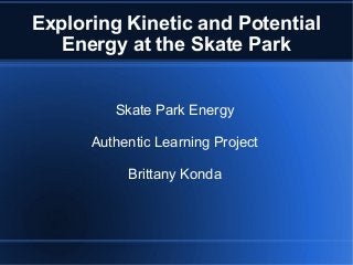 Exploring Kinetic and Potential
Energy at the Skate Park
Skate Park Energy
Authentic Learning Project
Brittany Konda
 