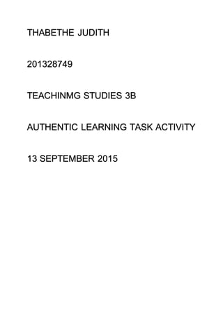 THABETHE JUDITH
201328749
TEACHINMG STUDIES 3B
AUTHENTIC LEARNING TASK ACTIVITY
13 SEPTEMBER 2015
 
